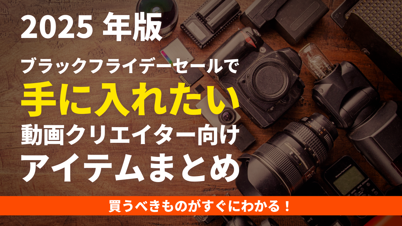 【2025年版】ブラックフライデーセールで手に入れたい動画クリエイター向けアイテムまとめ