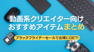 動画クリエイター向けおすすめアイテムまとめ