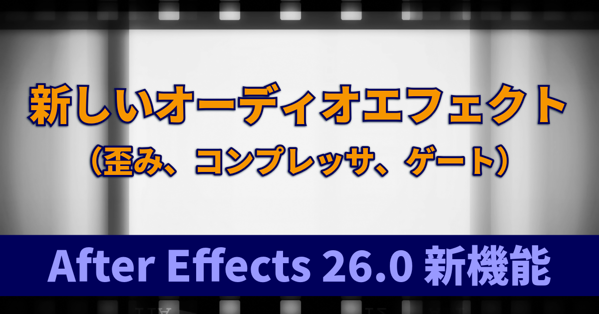新しいオーディオエフェクト（歪み、コンプレッサ、ゲート）：After Effects 26.0 新機能