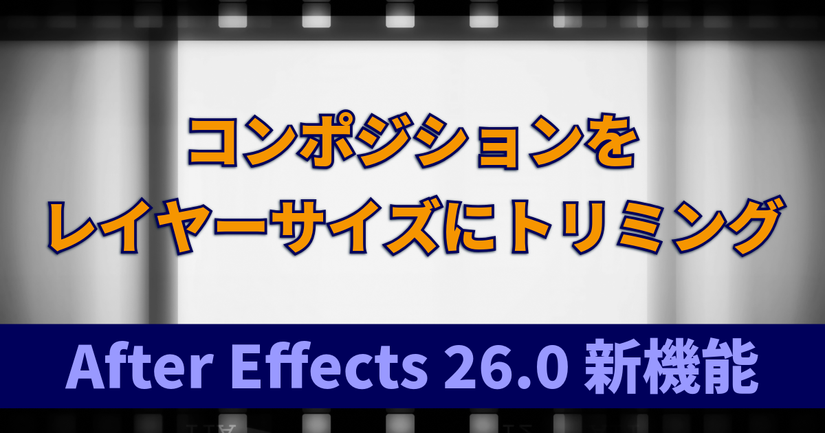 コンポジションをレイヤーサイズにトリミング｜無駄な余白を一発削除：After Effects 26.0 新機能