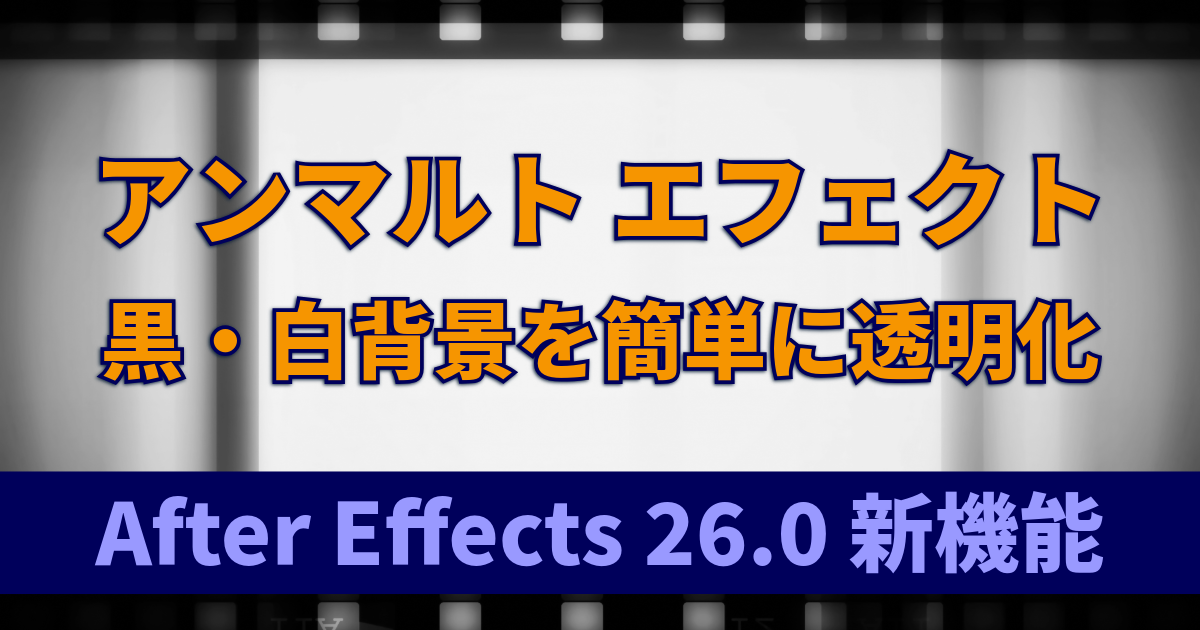 アンマルト エフェクト｜黒・白背景を簡単に透明化：After Effects 26.0 新機能