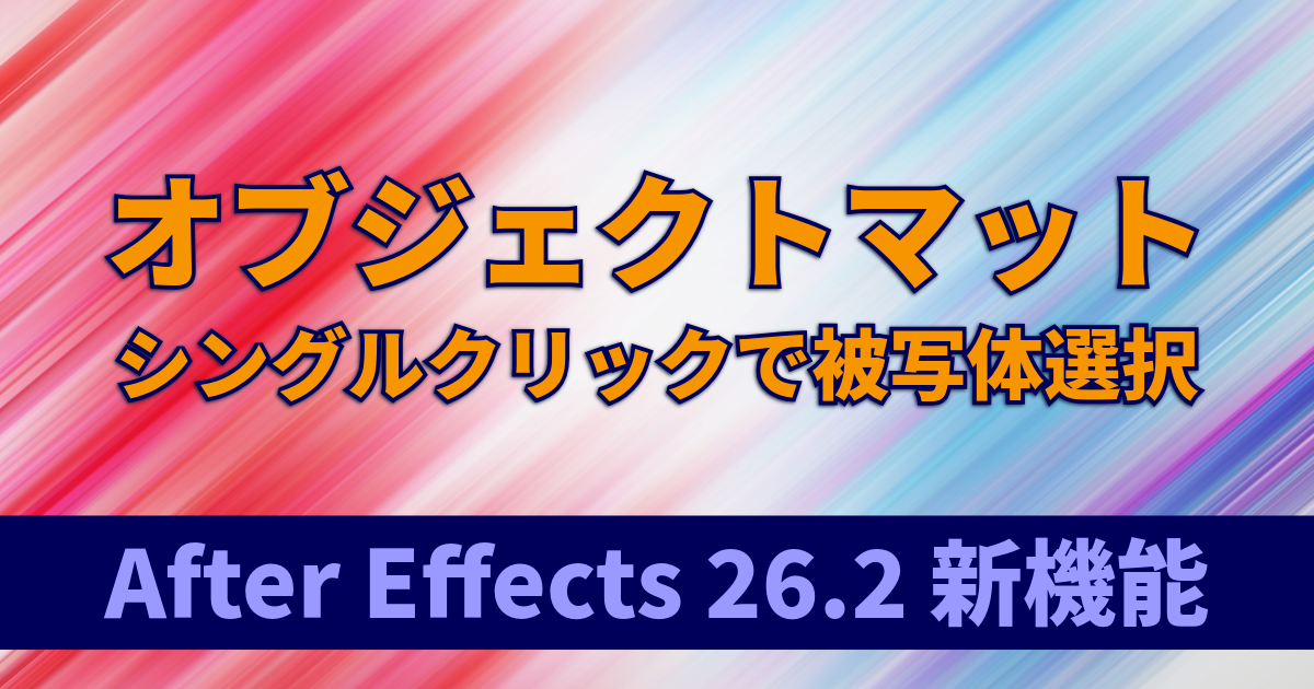 AI を活用したオブジェクトマット｜シングルクリックで被写体選択：After Effects 26.2新機能