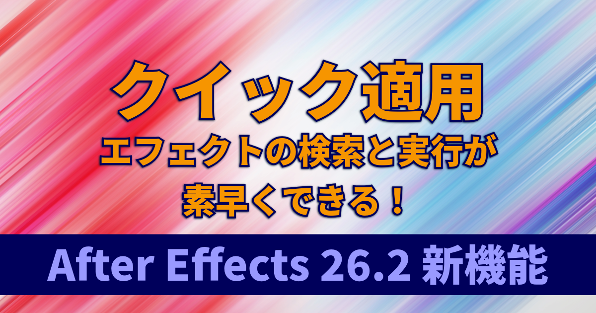 クイック適用｜エフェクト・プリセット・コマンドを検索して即実行：After Effects 26.2新機能