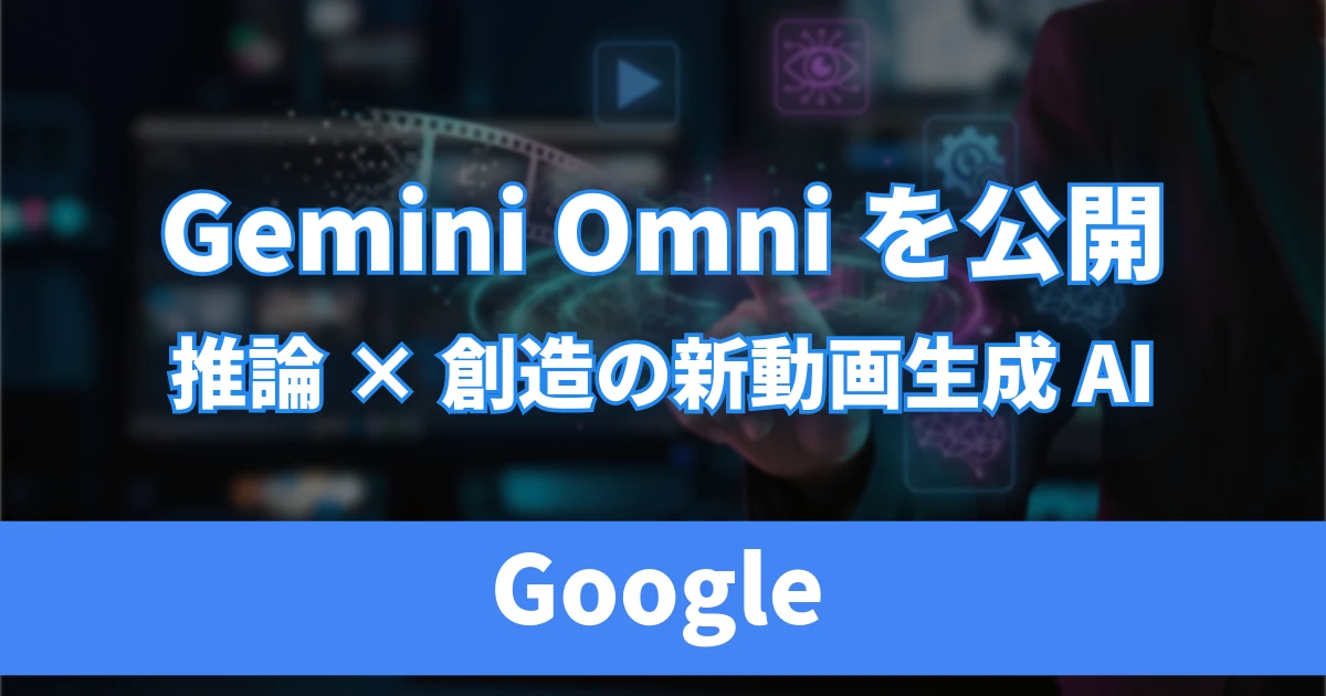 Googleが「Gemini Omni」発表｜動画生成AIが“編集AI”へ進化