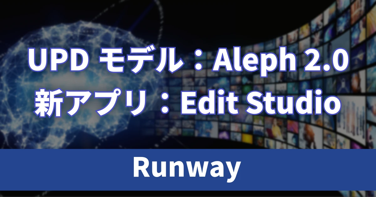 Runwayがアップデートモデル「Aleph 2.0」と新アプリ「Edit Studio」を提供開始