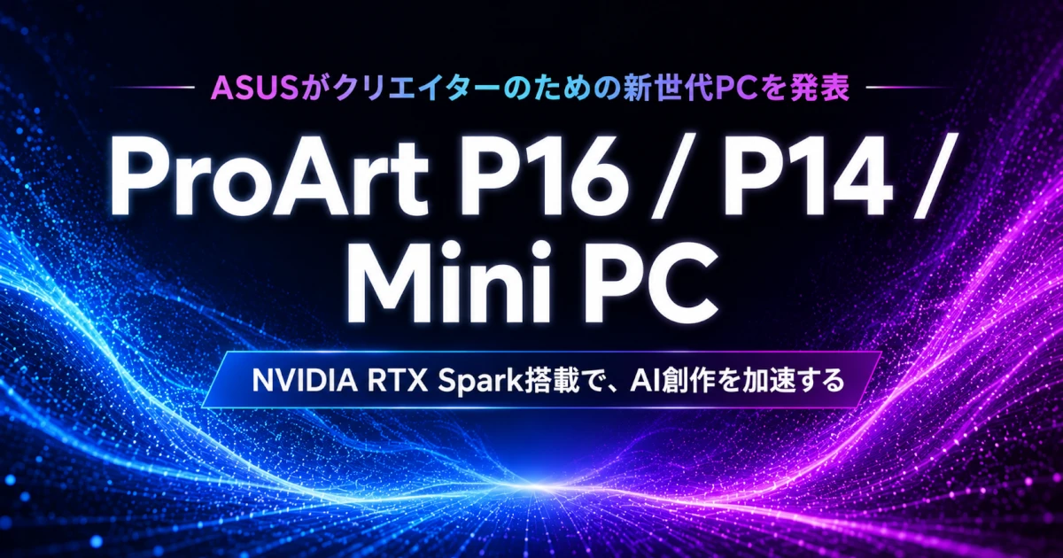 ASUS NVIDIA RTX Spark搭載の新型ProArtシリーズを発表