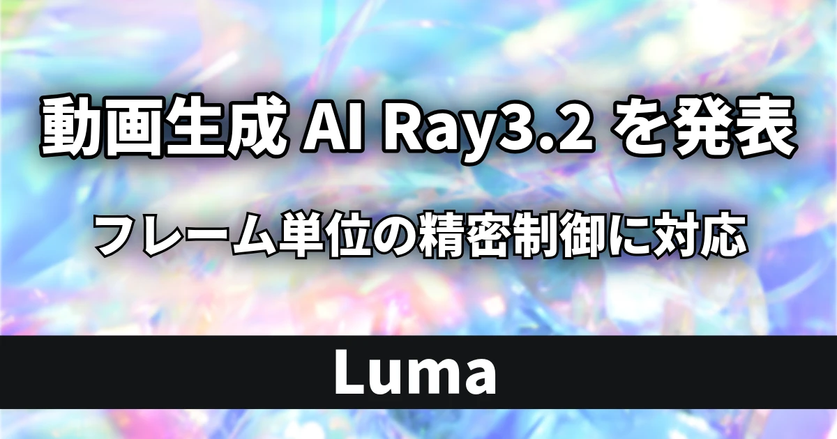 Luma 動画生成AIモデル「Ray3.2」を発表 フレーム単位の精密な制御を実現