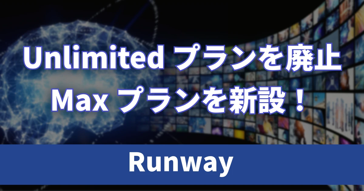 Runway Maxプランを新設！Unlimitedプランを廃止し無制限生成は終了へ