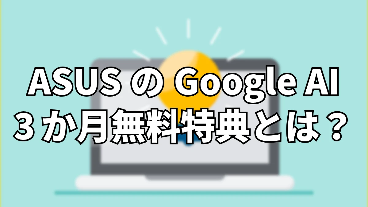 ASUSのGoogle AI 3か月無料特典とは？対象PC・引き換え方法を詳しく解説