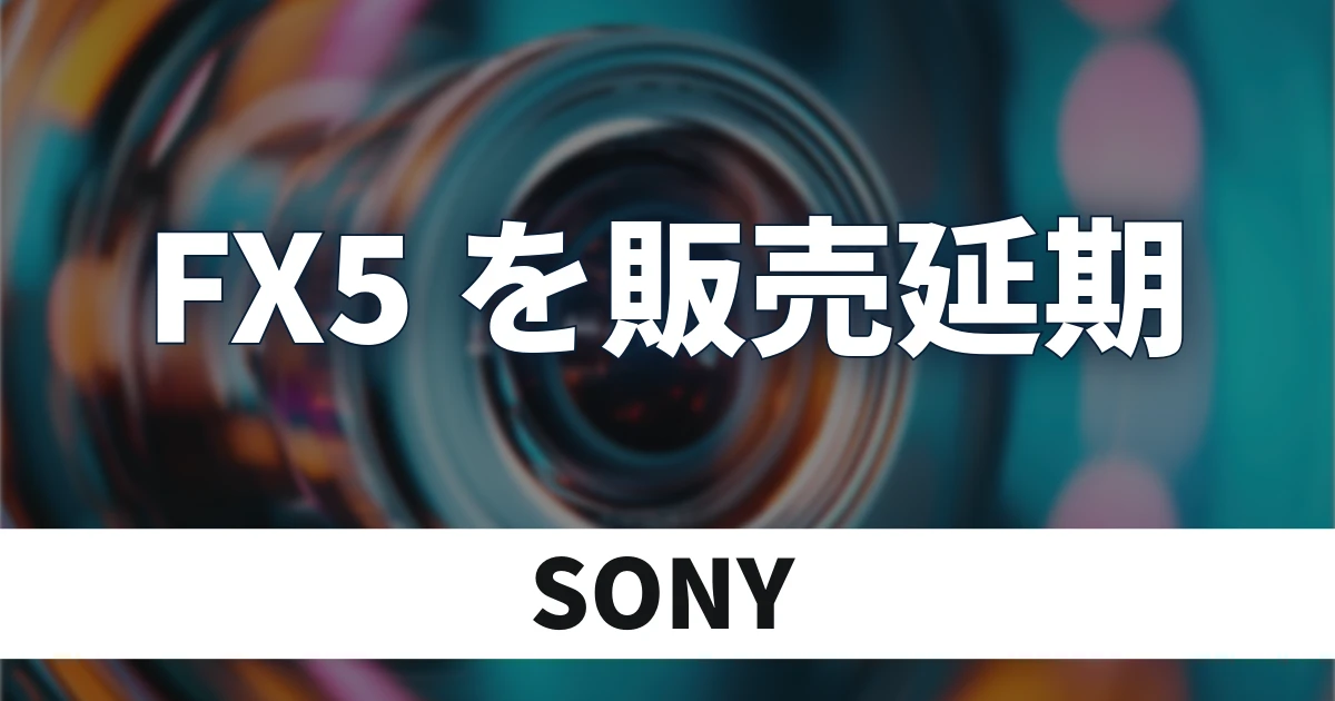 ソニー「FX5」の発売を延期 生産上の都合で発売日は未定に