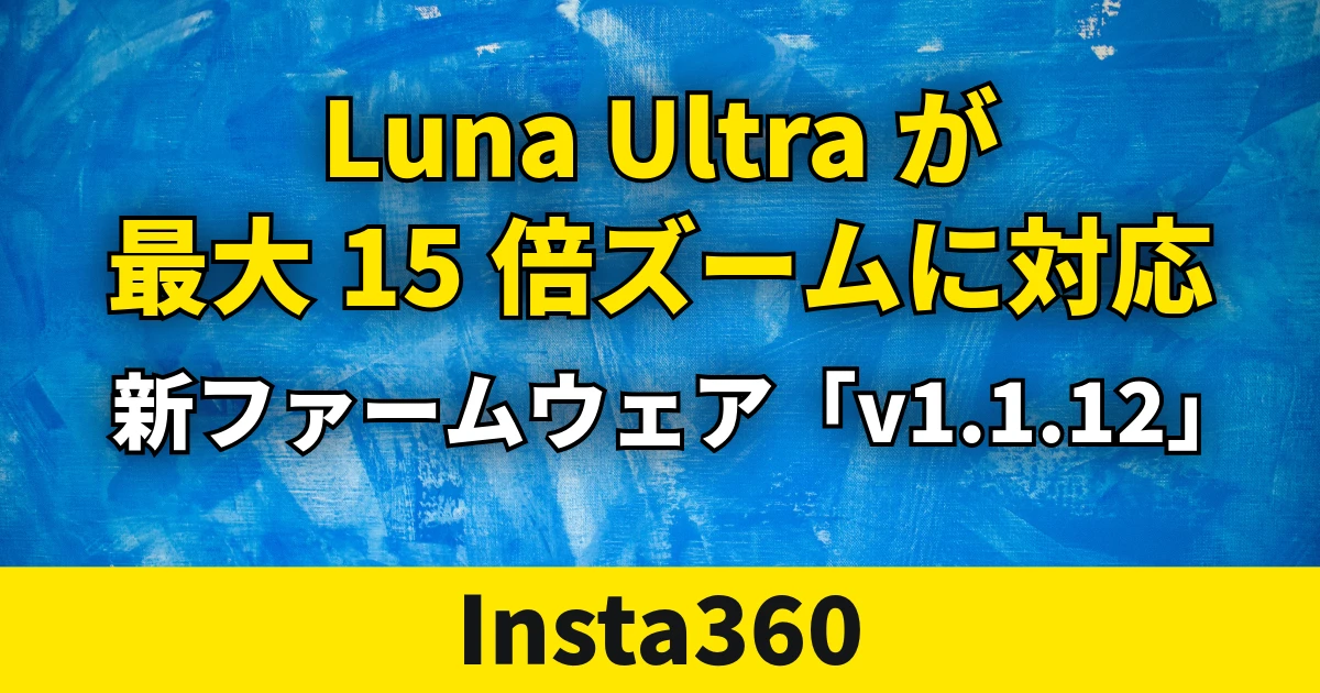 Insta360「Luna Ultra」、最大15倍ズームやステージモードに対応する新ファームウェアを公開