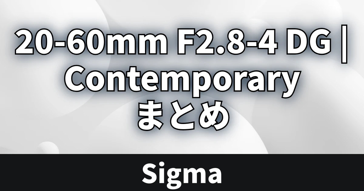Sigma 20-60mm F2.8-4 DG | Contemporary まとめ