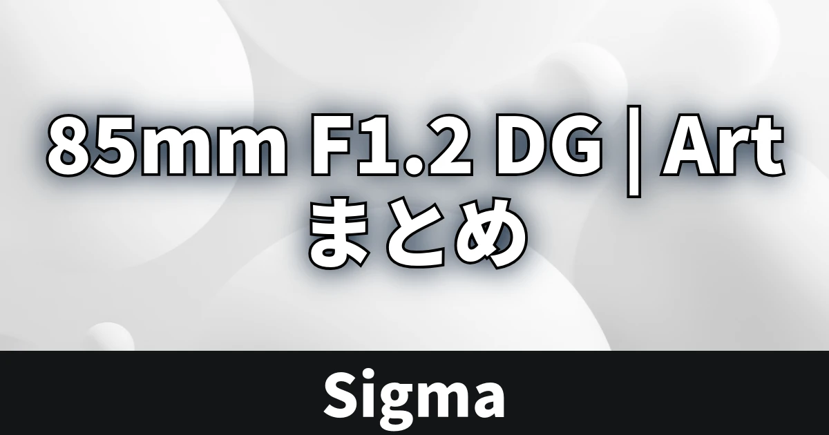 Sigma 85mm F1.2 DG | Art まとめ