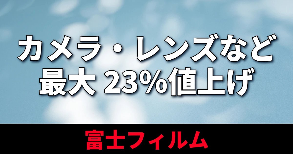 富士フイルム、日本国内向けカメラ・レンズなどを最大23％値上げ